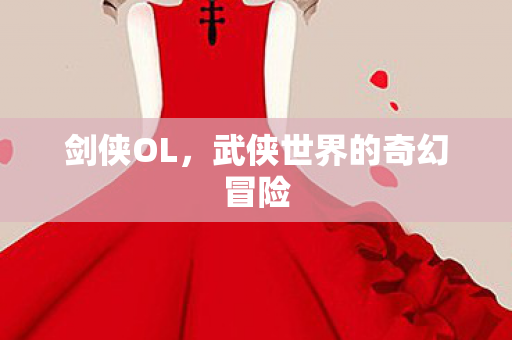 剑侠OL，武侠世界的奇幻冒险