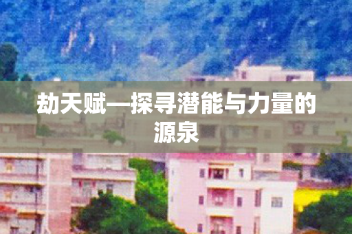 劫天赋—探寻潜能与力量的源泉