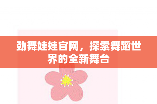 劲舞娃娃官网，探索舞蹈世界的全新舞台