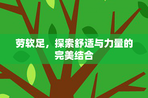 劳软足，探索舒适与力量的完美结合