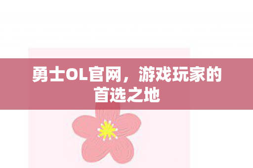 勇士OL官网，游戏玩家的首选之地