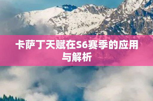 卡萨丁天赋在S6赛季的应用与解析