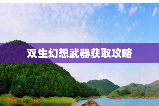 双生幻想武器获取攻略
