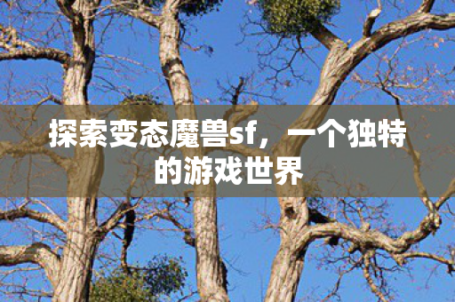 探索变态魔兽sf,一个独特的游戏世界 探索变态魔兽sf,一个独特的游戏世界