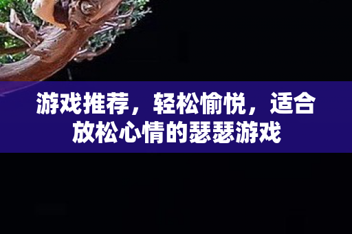 游戏推荐，轻松愉悦，适合放松心情的瑟瑟游戏