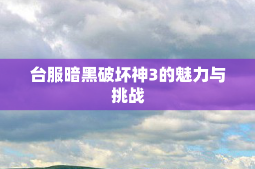 台服暗黑破坏神3的魅力与挑战