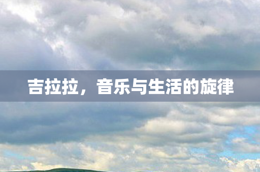 吉拉拉，音乐与生活的旋律