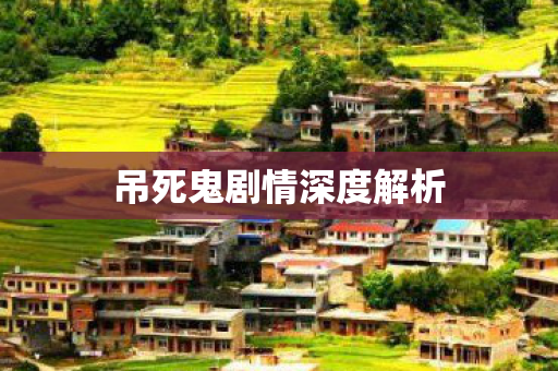 吊死鬼剧情深度解析 吊死鬼剧情深度解析