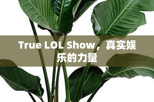 True LOL Show，真实娱乐的力量