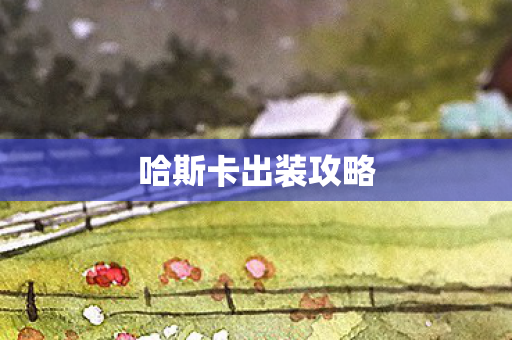 哈斯卡出装攻略