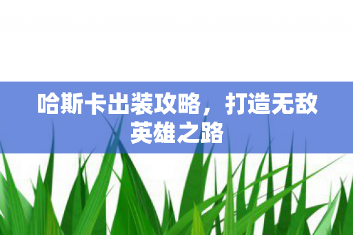 哈斯卡出装攻略,打造无敌英雄之路 哈斯卡出装攻略,打造无敌英雄之路