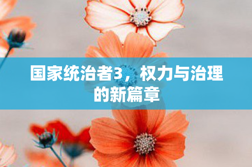 国家统治者3，权力与治理的新篇章