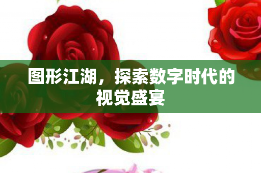 图形江湖，探索数字时代的视觉盛宴