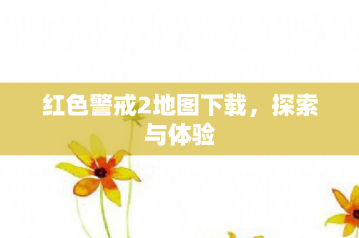 红色警戒2地图下载，探索与体验