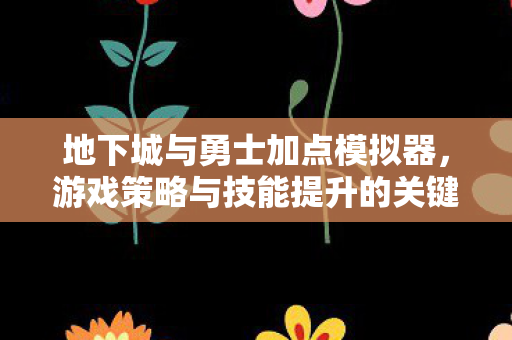 地下城与勇士加点模拟器,游戏策略与技能提升的关键工具 地下城与勇士加点模拟器,游戏策略与技能提升的关键工具