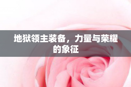 地狱领主装备,力量与荣耀的象征 地狱领主装备,力量与荣耀的象征