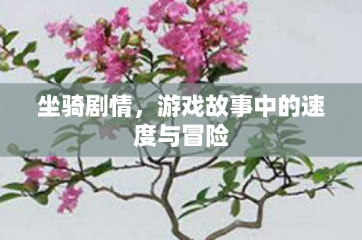 坐骑剧情，游戏故事中的速度与冒险