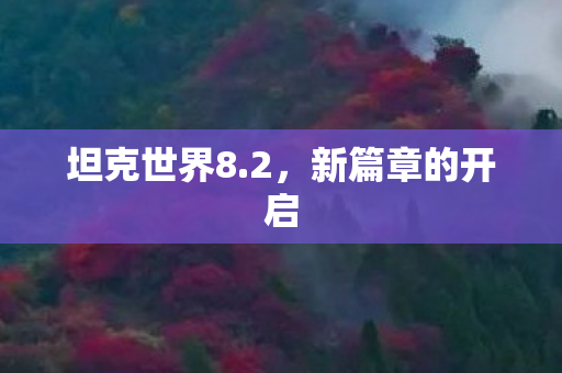 坦克世界8.2,新篇章的开启 坦克世界8.2,新篇章的开启