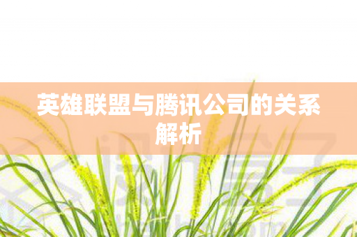 英雄联盟与腾讯公司的关系解析
