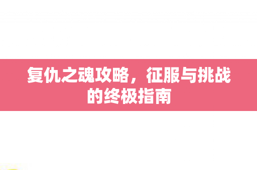 复仇之魂攻略，征服与挑战的终极指南
