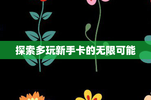 探索多玩新手卡的无限可能