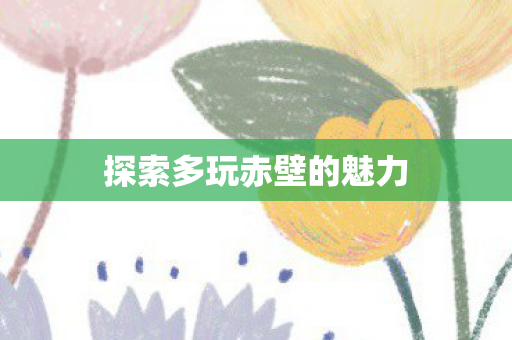 探索多玩赤壁的魅力