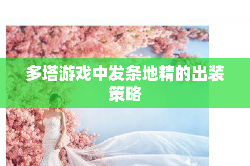 多塔游戏中发条地精的出装策略 多塔游戏中发条地精的出装策略