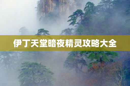 伊丁天堂暗夜精灵攻略大全 伊丁天堂暗夜精灵攻略大全