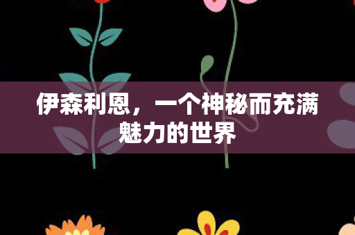 伊森利恩,一个神秘而充满魅力的世界 伊森利恩,一个神秘而充满魅力的世界