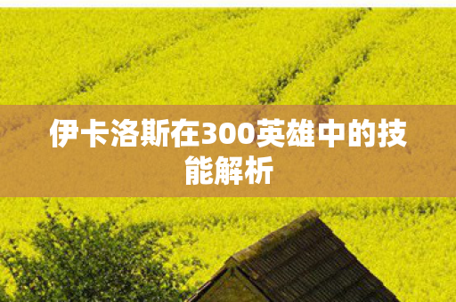 伊卡洛斯在300英雄中的技能解析