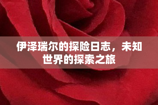 伊泽瑞尔的探险日志,未知世界的探索之旅 伊泽瑞尔的探险日志,未知世界的探索之旅