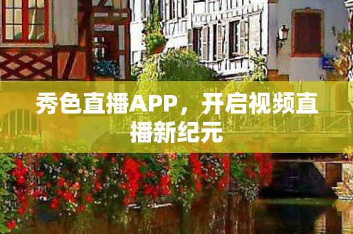 秀色直播APP，开启视频直播新纪元