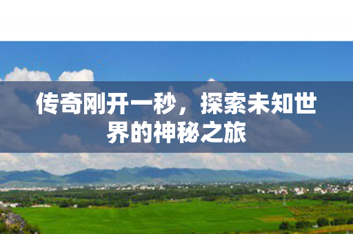 传奇刚开一秒,探索未知世界的神秘之旅 传奇刚开一秒,探索未知世界的神秘之旅