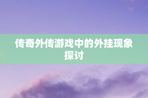 传奇外传游戏中的外挂现象探讨 传奇外传游戏中的外挂现象探讨