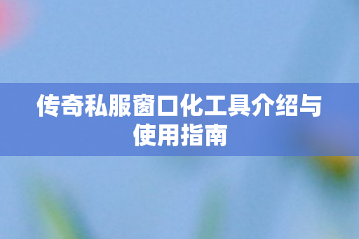 传奇私服窗口化工具介绍与使用指南