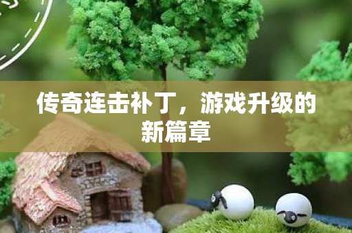 传奇连击补丁，游戏升级的新篇章