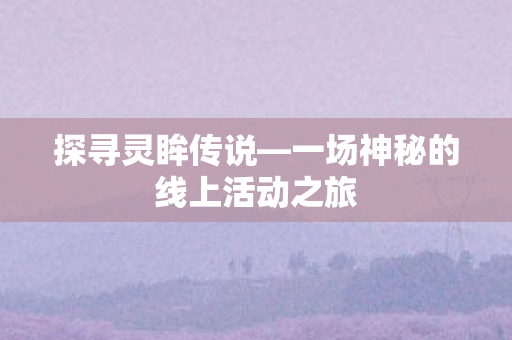 探寻灵眸传说—一场神秘的线上活动之旅