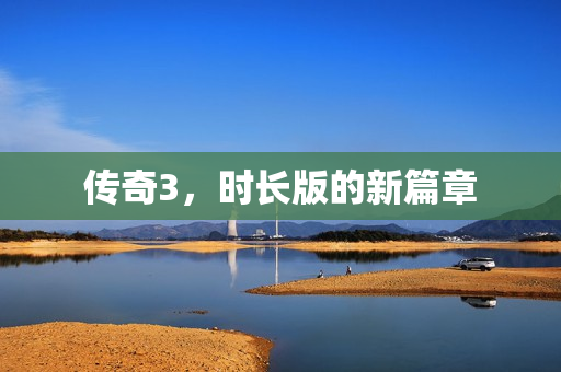 传奇3，时长版的新篇章