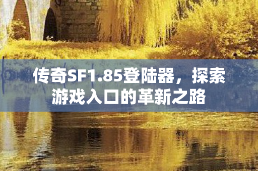 传奇SF1.85登陆器，探索游戏入口的革新之路