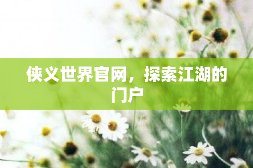 侠义世界官网，探索江湖的门户