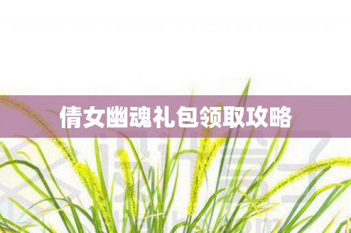 倩女幽魂礼包领取攻略