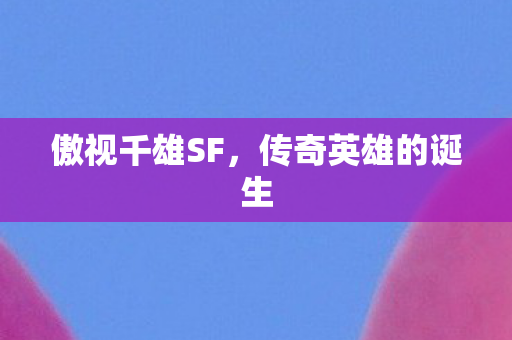 傲视千雄SF，传奇英雄的诞生