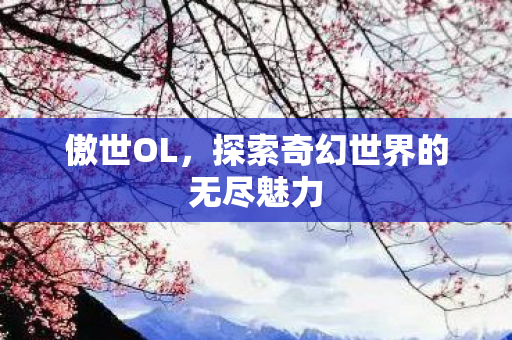 傲世OL，探索奇幻世界的无尽魅力