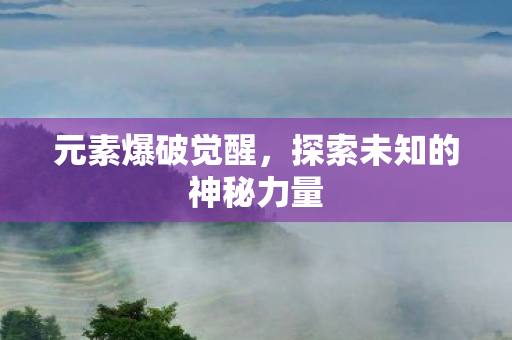 元素爆破觉醒，探索未知的神秘力量