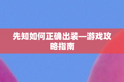 先知如何正确出装—游戏攻略指南