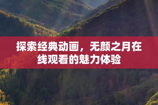 探索经典动画,无颜之月在线观看的魅力体验 探索经典动画,无颜之月在线观看的魅力体验