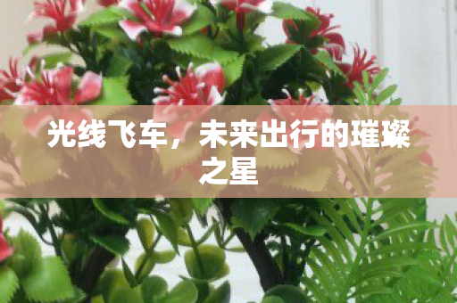 光线飞车，未来出行的璀璨之星