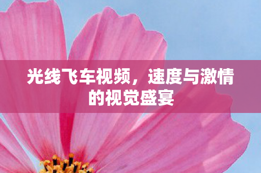 光线飞车视频，速度与激情的视觉盛宴