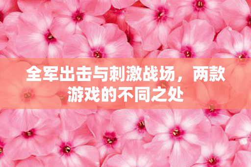 全军出击与刺激战场，两款游戏的不同之处