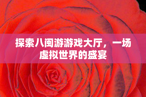 探索八闽游游戏大厅，一场虚拟世界的盛宴